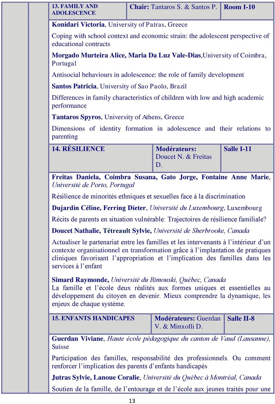 behaviours in adolescence: the role of family development Santos Patricia, University of Sao Paolo, Brazil Differences in family characteristics of children with low and high academic performance