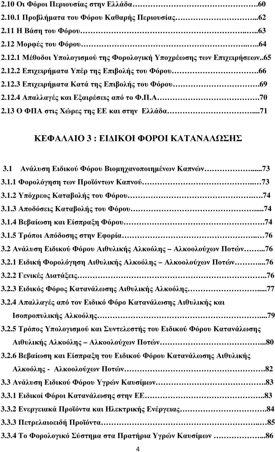 ..71 ΚΕΦΑΛΑΙΟ 3 : ΕΙ ΙΚΟΙ ΦΟΡΟΙ ΚΑΤΑΝΑΛΩΣΗΣ 3.1 Ανάλυση Ειδικού Φόρου Βιοµηχανοποιηµένων Καπνών...73 3.1.1 Φορολόγηση των Προϊόντων Καπνού.. 73 3.1.2 Υπόχρεος Καταβολής του Φόρου..74 3.1.3 Αποδόσεις Καταβολής του Φόρου.