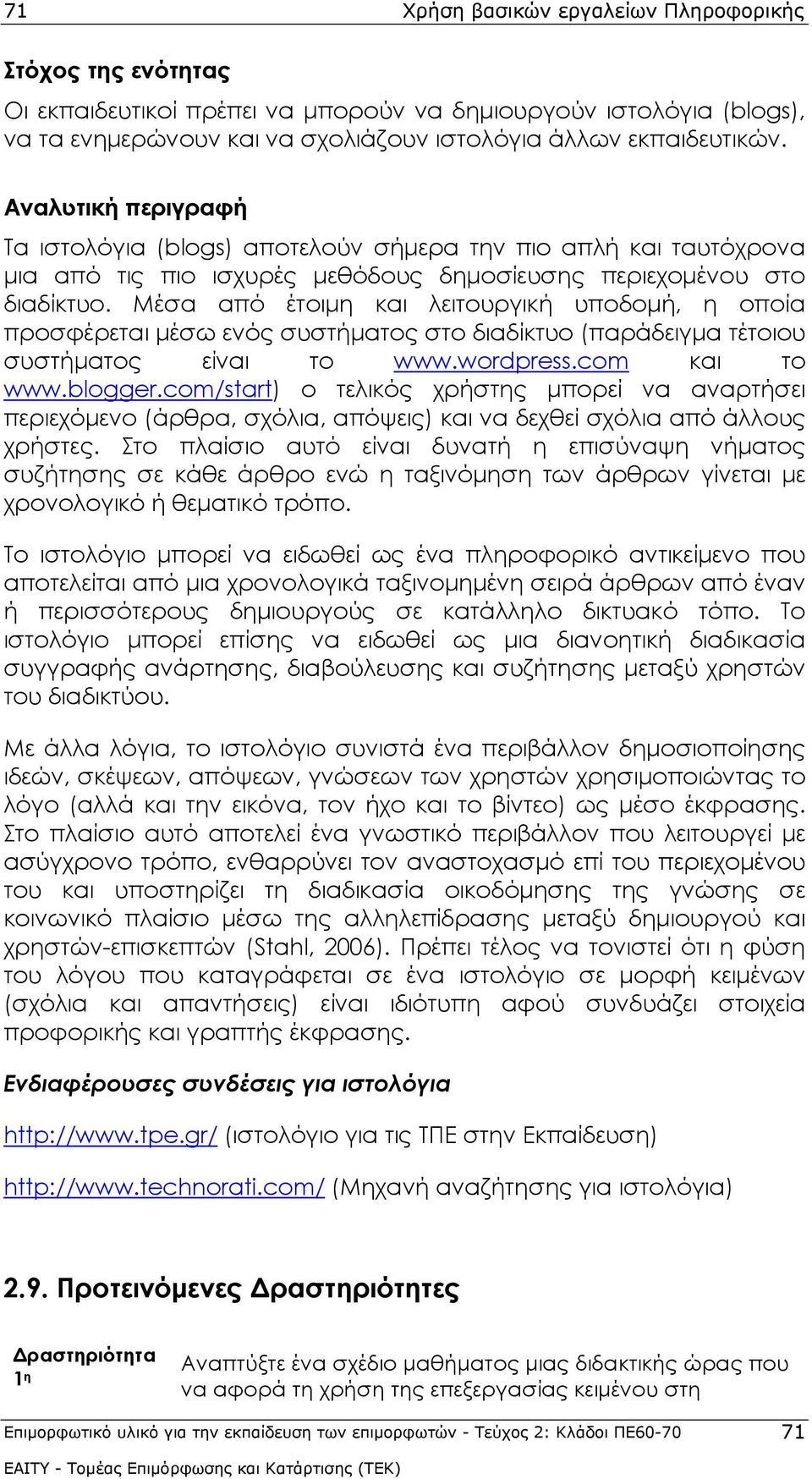 Μέσα από έτοιμη και λειτουργική υποδομή, η οποία προσφέρεται μέσω ενός συστήματος στο διαδίκτυο (παράδειγμα τέτοιου συστήματος είναι το www.wordpress.com και το www.blogger.