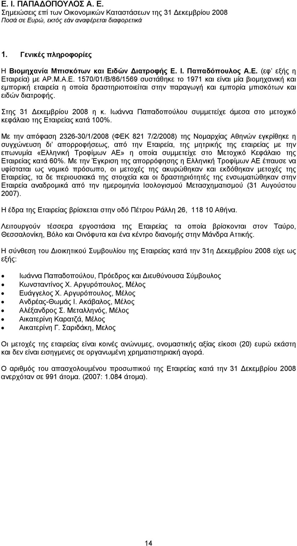 Στης 31 εκεµβρίου 2008 η κ. Ιωάννα Παπαδοπούλου συµµετείχε άµεσα στο µετοχικό κεφάλαιο της Εταιρείας κατά 100%.