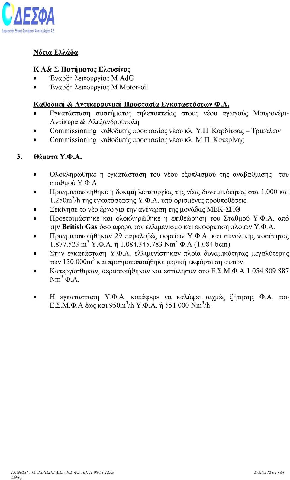 000 και 1.250m 3 /h της εγκατάστασης Υ.Φ.Α. υπό ορισµένες προϋποθέσεις. Ξεκίνησε το νέο έργο για την ανέγερση της µονάδας ΜΕΚ-ΣΗΘ Προετοιµάστηκε και ολοκληρώθηκε η επιθεώρηση του Σταθµού Υ.Φ.Α. από την British Gas όσο αφορά τον ελλιµενισµό και εκφόρτωση πλοίων Υ.