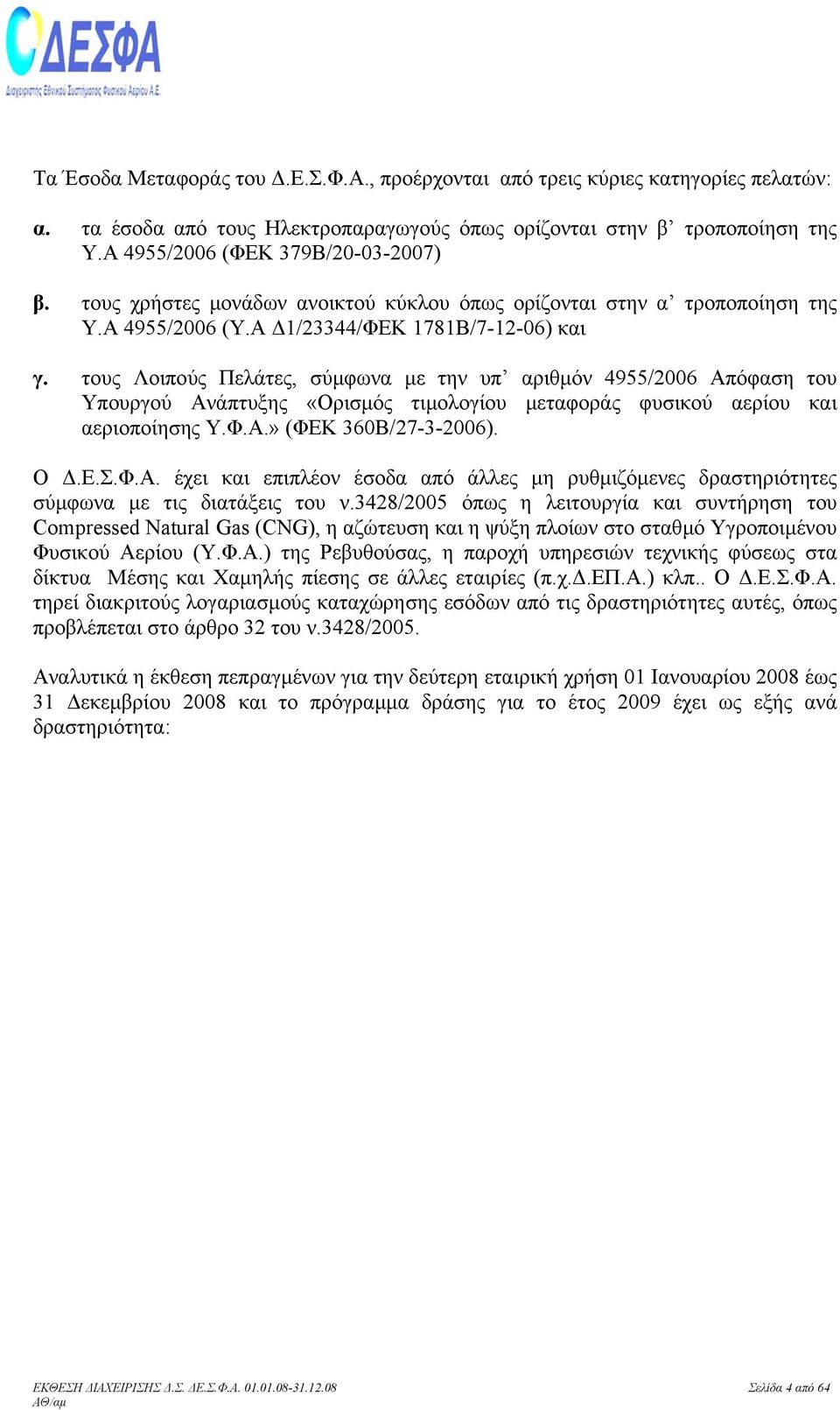 τους Λοιπούς Πελάτες, σύµφωνα µε την υπ αριθµόν 4955/2006 Απόφαση του Υπουργού Ανάπτυξης «Ορισµός τιµολογίου µεταφοράς φυσικού αερίου και αεριοποίησης Υ.Φ.Α.» (ΦΕΚ 360Β/27-3-2006). Ο.Ε.Σ.Φ.Α. έχει και επιπλέον έσοδα από άλλες µη ρυθµιζόµενες δραστηριότητες σύµφωνα µε τις διατάξεις του ν.