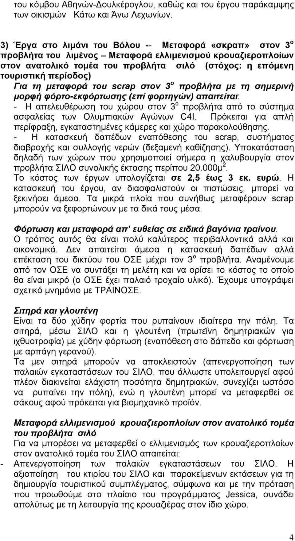 Για τη μεταφορά του scrap στον 3 ο προβλήτα με τη σημερινή μορφή φόρτο-εκφόρτωσης (επί φορτηγών) απαιτείται: - Η απελευθέρωση του χώρου στον 3 ο προβλήτα από το σύστημα ασφαλείας των Ολυμπιακών