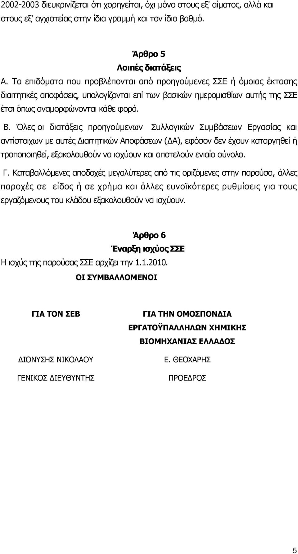 Όλες οι διατάξεις προηγούµενων Συλλογικών Συµβάσεων Εργασίας και αντίστοιχων µε αυτές ιαιτητικών Αποφάσεων ( Α), εφόσον δεν έχουν καταργηθεί ή τροποποιηθεί, εξακολουθούν να ισχύουν και αποτελούν