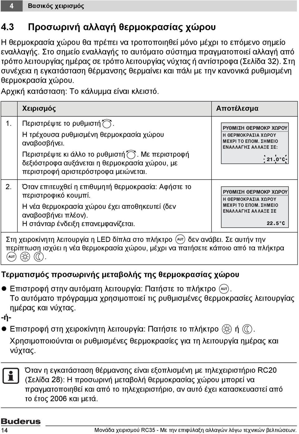 Στη συνέχεια η εγκατάσταση θέρμανσης θερμαίνει και πάλι με την κανονικά ρυθμισμένη θερμοκρασία χώρου. Αρχική κατάσταση: Το κάλυμμα είναι κλειστό. Χειρισμός 1. Περιστρέψτε το ρυθμιστή.