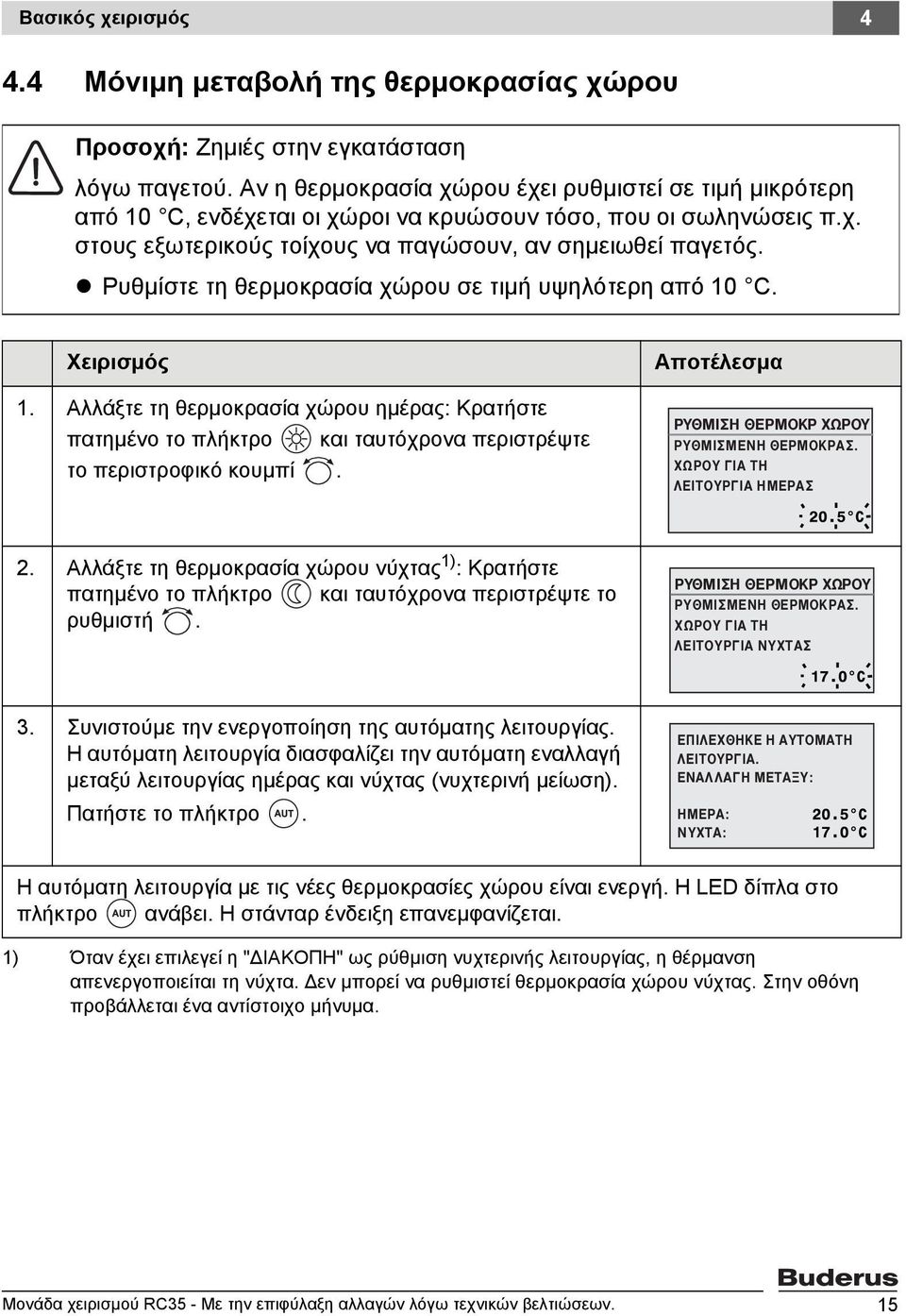 Ρυθμίστε τη θερμοκρασία χώρου σε τιμή υψηλότερη από 10 C. Χειρισμός 1. Αλλάξτε τη θερμοκρασία χώρου ημέρας: Κρατήστε πατημένο το πλήκτρο και ταυτόχρονα περιστρέψτε το περιστροφικό κουμπί.