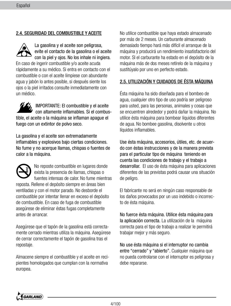 Si entra en contacto con el combustible o con el aceite límpiese con abundante agua y jabón lo antes posible, si después siente los ojos o la piel irritados consulte inmediatamente con un médico.