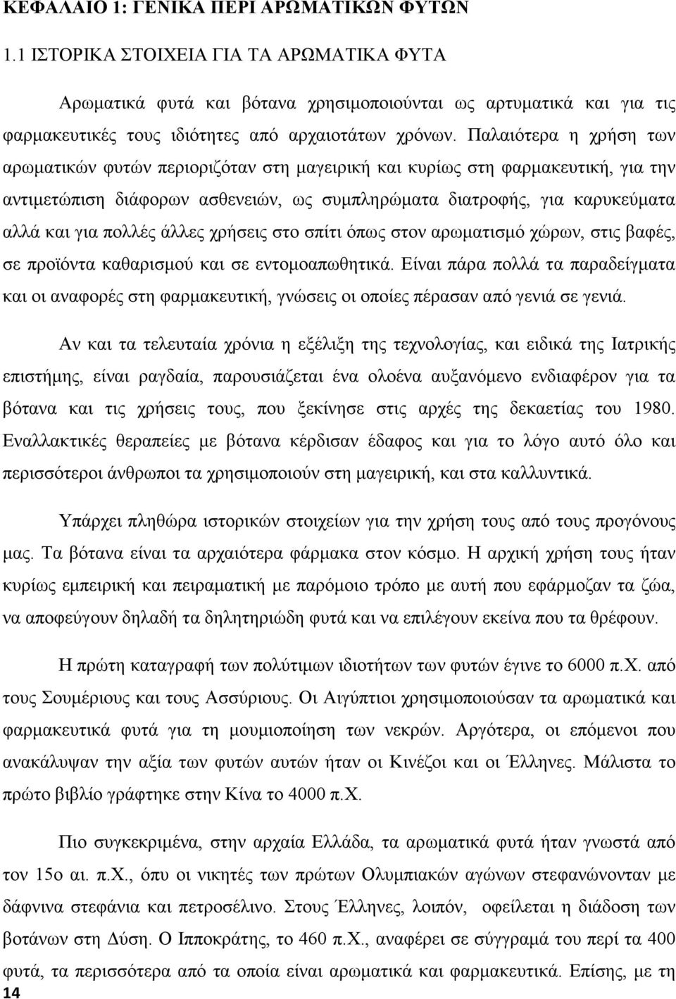 Παλαιότερα η χρήση των αρωματικών φυτών περιοριζόταν στη μαγειρική και κυρίως στη φαρμακευτική, για την αντιμετώπιση διάφορων ασθενειών, ως συμπληρώματα διατροφής, για καρυκεύματα αλλά και για πολλές