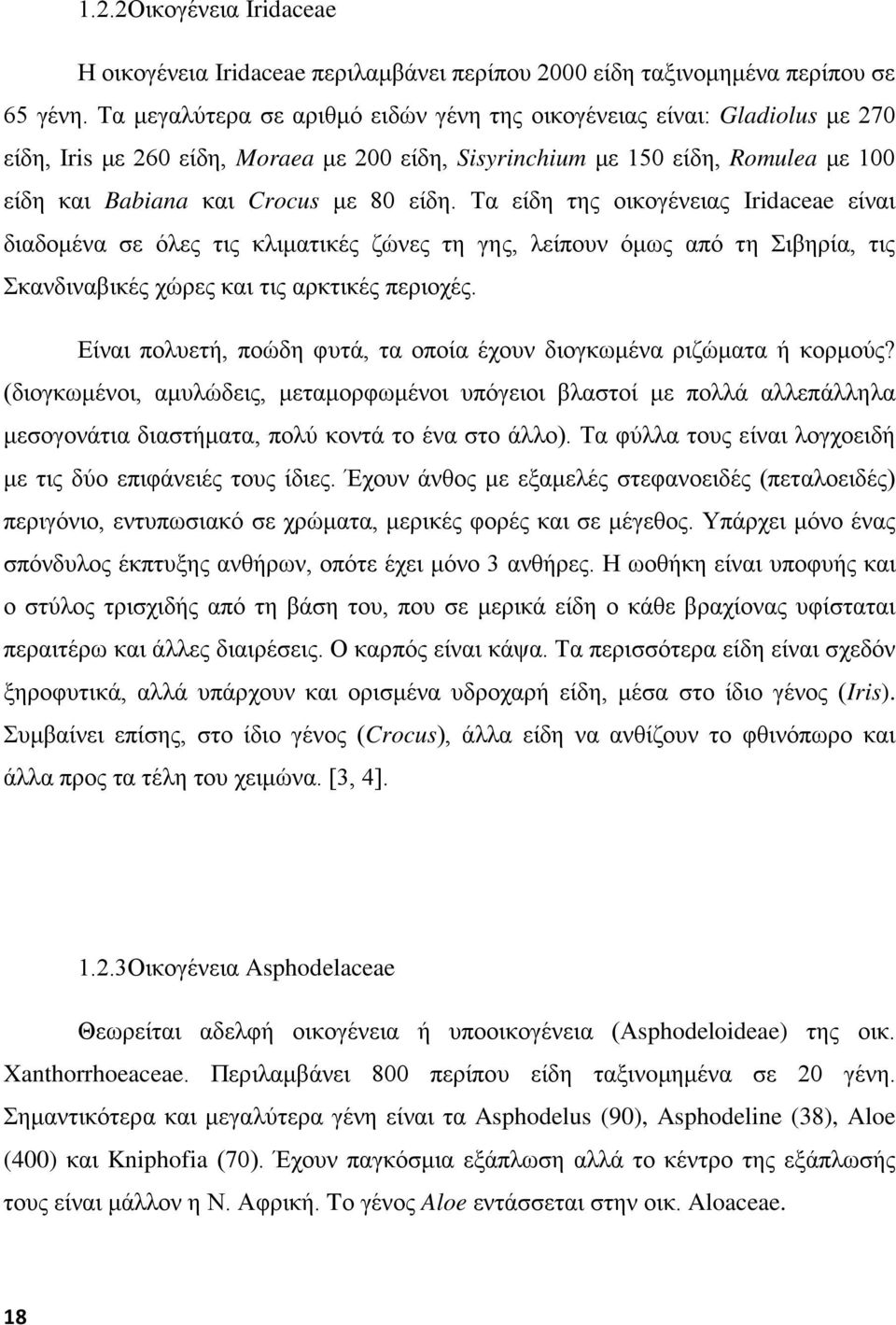 Τα είδη της οικογένειας Iridaceae είναι διαδομένα σε όλες τις κλιματικές ζώνες τη γης, λείπουν όμως από τη Σιβηρία, τις Σκανδιναβικές χώρες και τις αρκτικές περιοχές.