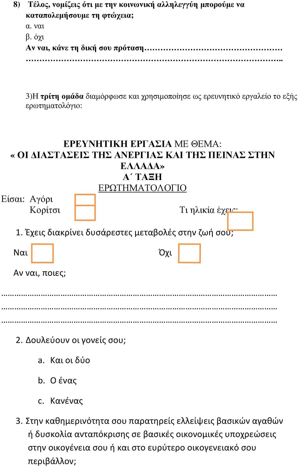 ΕΛΛΑ Α» Α ΤΑΞΗ ΕΡΩΤΗΜΑΤΟΛΟΓΙΟ Είσαι: Αγόρι Κορίτσι Τι ηλικία έχεις; 1. Έχεις διακρίνει δυσάρεστες μεταβολές στην ζωή σου; Αν ναι, ποιες; 2. Δουλεύουν οι γονείς σου; a.