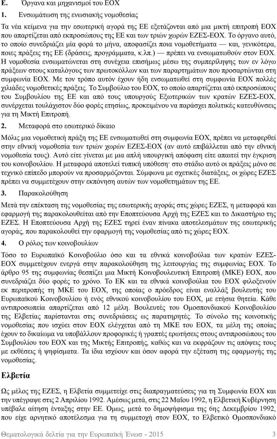 Το όργανο αυτό, το οποίο συνεδριάζει μία φορά το μήνα, αποφασίζει ποια νομοθετήματα και, γενικότερα, ποιες πράξεις της ΕΕ (δράσεις, προγράμματα, κ.λπ.) πρέπει να ενσωματωθούν στον ΕΟΧ.