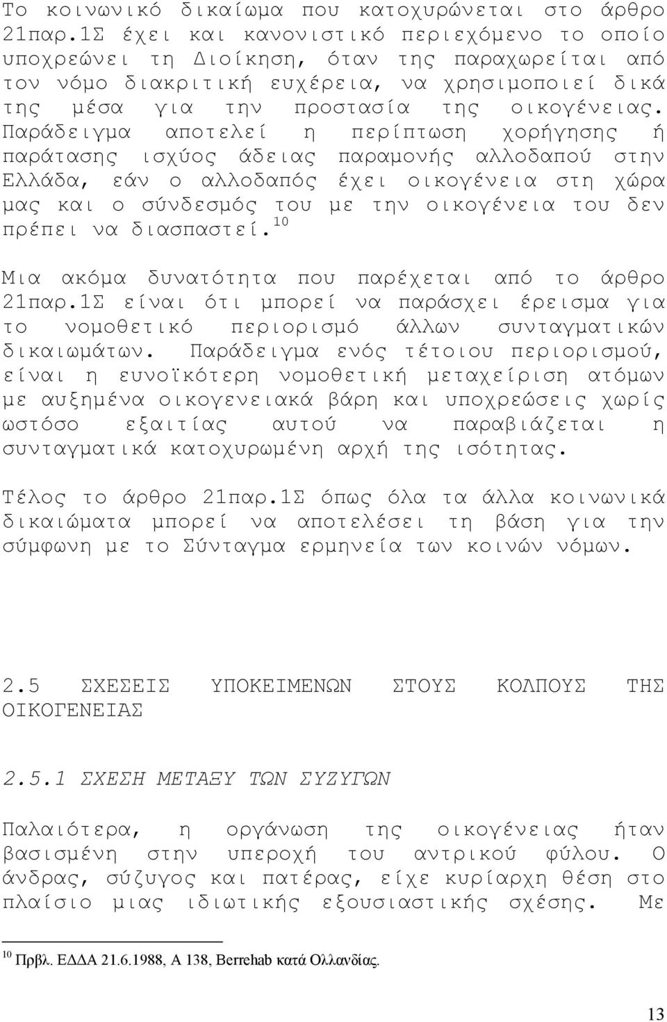 Παράδειγµα αποτελεί η περίπτωση χορήγησης ή παράτασης ισχύος άδειας παραµονής αλλοδαπού στην Ελλάδα, εάν ο αλλοδαπός έχει οικογένεια στη χώρα µας και ο σύνδεσµός του µε την οικογένεια του δεν πρέπει