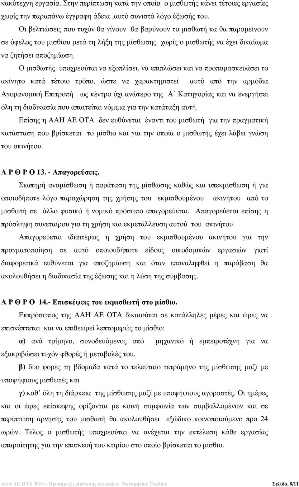 Ο µισθωτής υποχρεούται να εξοπλίσει, να επιπλώσει και να προπαρασκευάσει το ακίνητο κατά τέτοιο τρόπο, ώστε να χαρακτηριστεί αυτό από την αρµόδια Αγορανοµική Επιτροπή ως κέντρο όχι ανώτερο της Α