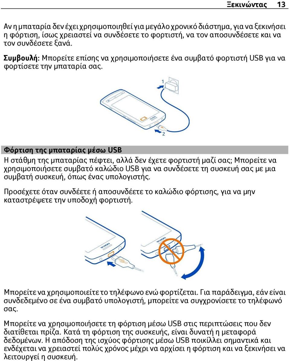 Φόρτιση της μπαταρίας μέσω USB Η στάθμη της μπαταρίας πέφτει, αλλά δεν έχετε φορτιστή μαζί σας; Μπορείτε να χρησιμοποιήσετε συμβατό καλώδιο USB για να συνδέσετε τη συσκευή σας με μια συμβατή συσκευή,