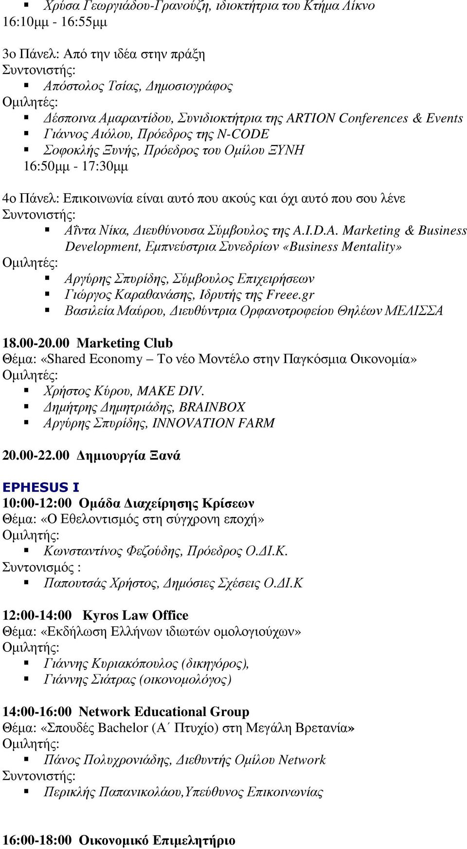 Αΐντα Νίκα, ιευθύνουσα Σύµβουλος της A.I.D.A. Marketing & Business Development, Εµπνεύστρια Συνεδρίων «Business Mentality» Αργύρης Σπυρίδης, Σύµβουλος Επιχειρήσεων Γιώργος Καραθανάσης, Iδρυτής της Freee.