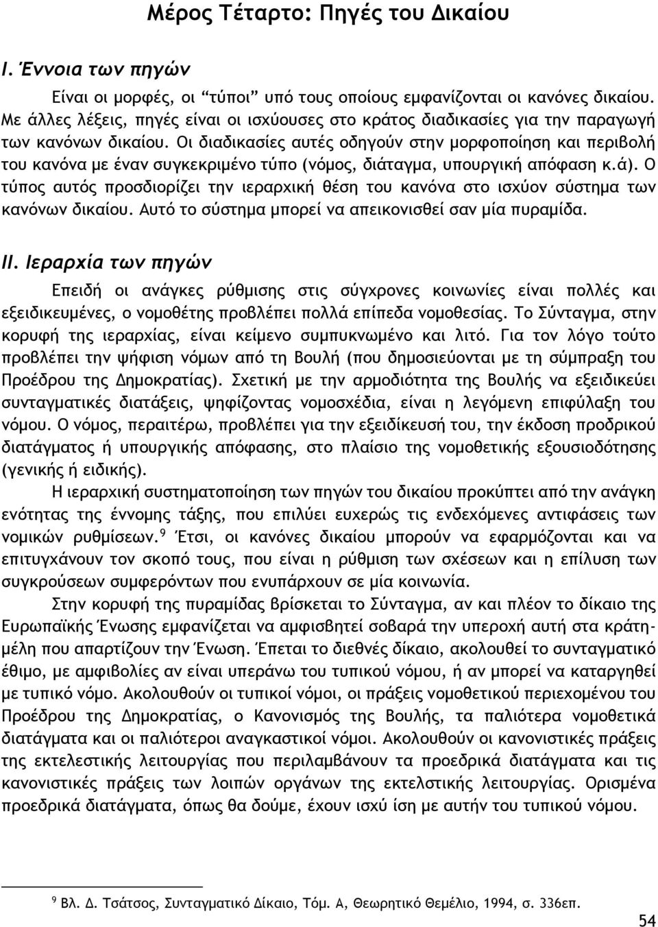 Οι διαδικασίες αυτές οδηγούν στην μορφοποίηση και περιβολή του κανόνα με έναν συγκεκριμένο τύπο (νόμος, διάταγμα, υπουργική απόφαση κ.ά).