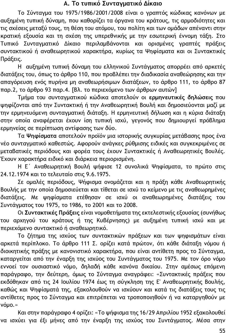 Στο Τυπικό Συνταγματικό Δίκαιο περιλαμβάνονται και ορισμένες γραπτές πράξεις συντακτικού ή αναθεωρητικού χαρακτήρα, κυρίως τα Ψηφίσματα και οι Συντακτικές Πράξεις.