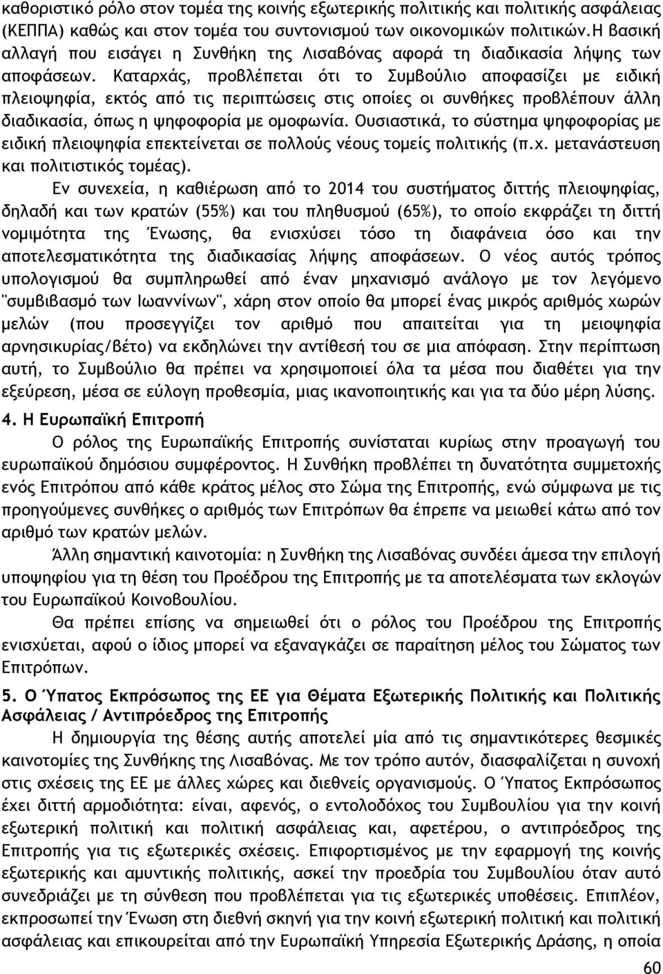 Καταρχάς, προβλέπεται ότι το Συμβούλιο αποφασίζει με ειδική πλειοψηφία, εκτός από τις περιπτώσεις στις οποίες οι συνθήκες προβλέπουν άλλη διαδικασία, όπως η ψηφοφορία με ομοφωνία.