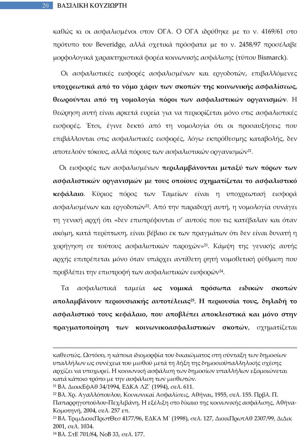 Οι ασφαλιστικές εισφορές ασφαλισμένων και εργοδοτών, επιβαλλόμενες υποχρεωτικά από το νόμο χάριν των σκοπών της κοινωνικής ασφαλίσεως, θεωρούνται από τη νομολογία πόροι των ασφαλιστικών οργανισμών.