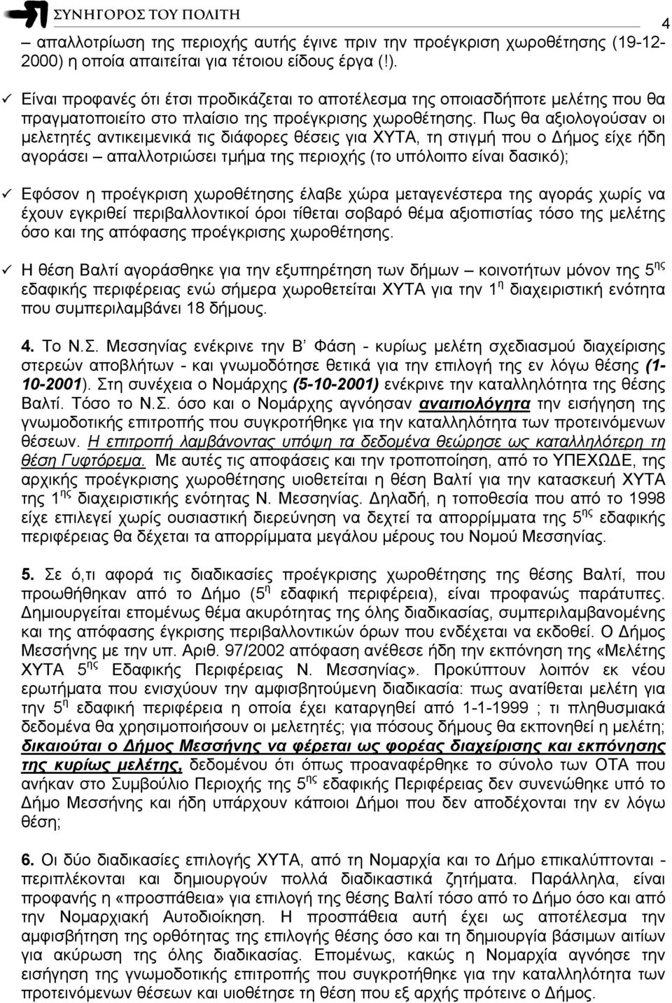 Πως θα αξιολογούσαν οι μελετητές αντικειμενικά τις διάφορες θέσεις για ΧΥΤΑ, τη στιγμή που ο Δήμος είχε ήδη αγοράσει απαλλοτριώσει τμήμα της περιοχής (το υπόλοιπο είναι δασικό); Εφόσον η προέγκριση