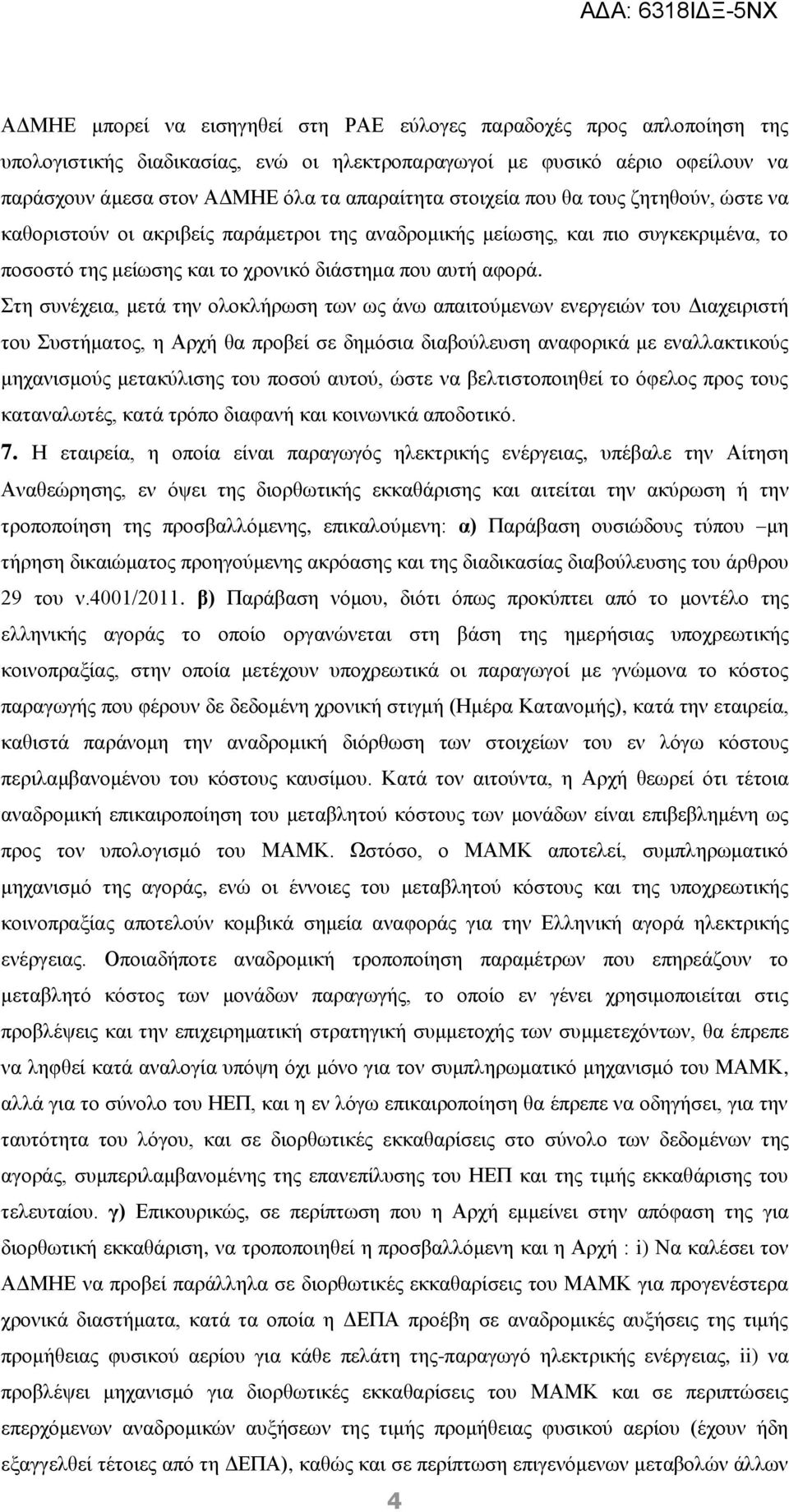 Στη συνέχεια, μετά την ολοκλήρωση των ως άνω απαιτούμενων ενεργειών του Διαχειριστή του Συστήματος, η Αρχή θα προβεί σε δημόσια διαβούλευση αναφορικά με εναλλακτικούς μηχανισμούς μετακύλισης του