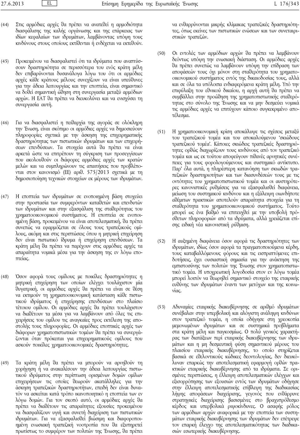 (45) Προκειμένου να διασφαλιστεί ότι τα ιδρύματα που αναπτύσσουν δραστηριότητα σε περισσότερα του ενός κράτη μέλη δεν επιβαρύνονται δυσανάλογα λόγω του ότι οι αρμόδιες αρχές κάθε κράτους μέλους