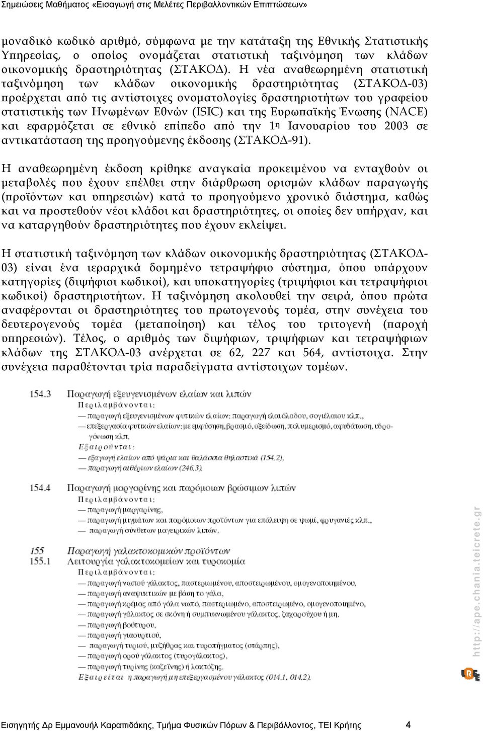 (ISIC) και της Ευρωπαϊκής Ένωσης (NACE) και εφαρμόζεται σε εθνικό επίπεδο από την 1 η Ιανουαρίου του 2003 σε αντικατάσταση της προηγούμενης έκδοσης (ΣΤΑΚΟΔ-91).