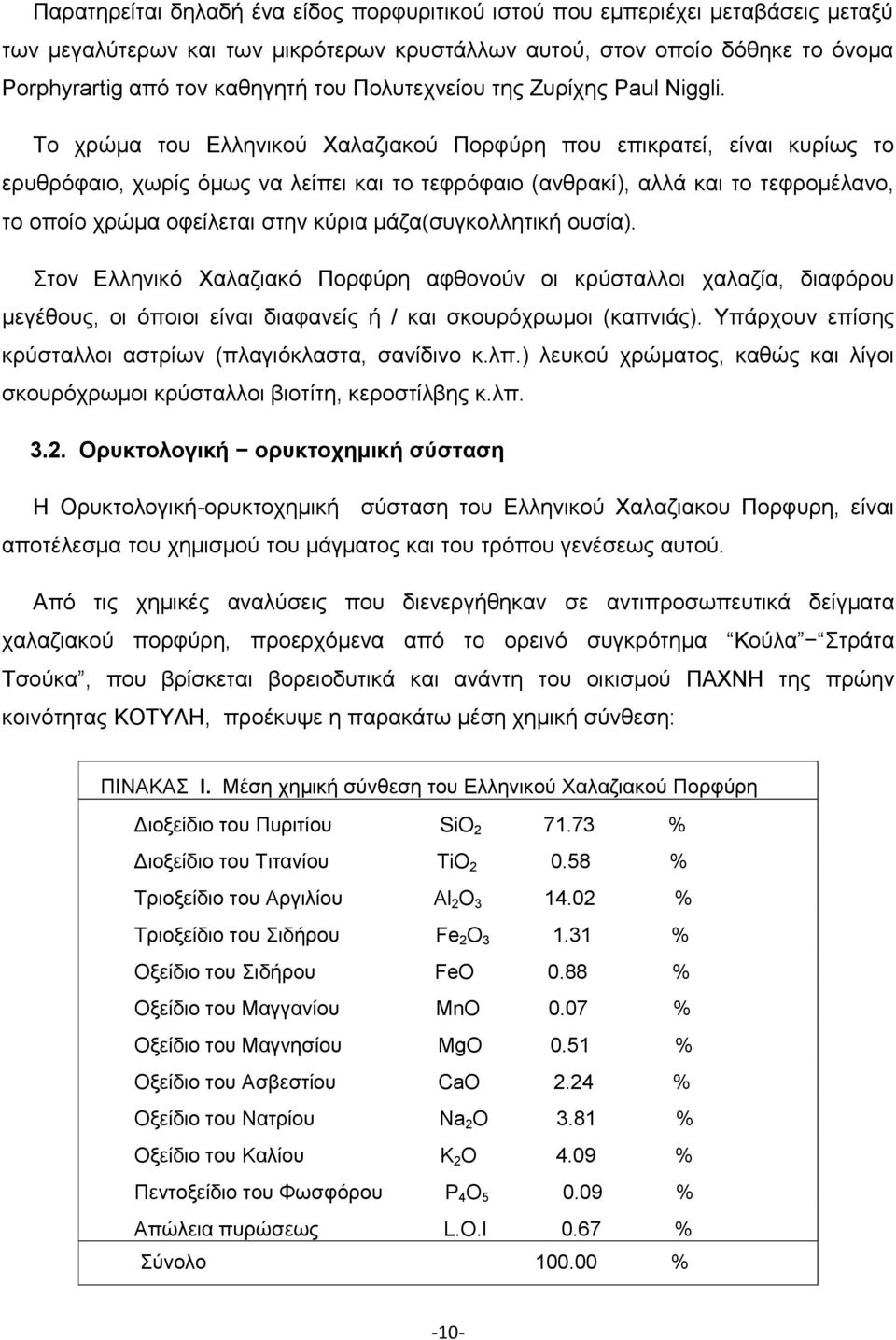 Το χρώμα του Ελληνικού Χαλαζιακού Πορφύρη που επικρατεί, είναι κυρίως το ερυθρόφαιο, χωρίς όμως να λείπει και το τεφρόφαιο (ανθρακί), αλλά και το τεφρομέλανο, το οποίο χρώμα οφείλεται στην κύρια