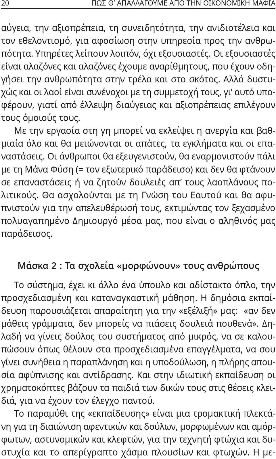 Αλλά δυστυχώς και οι λαοί είναι συνένοχοι με τη συμμετοχή τους, γι αυτό υποφέρουν, γιατί από έλλειψη διαύγειας και αξιοπρέπειας επιλέγουν τους όμοιούς τους.