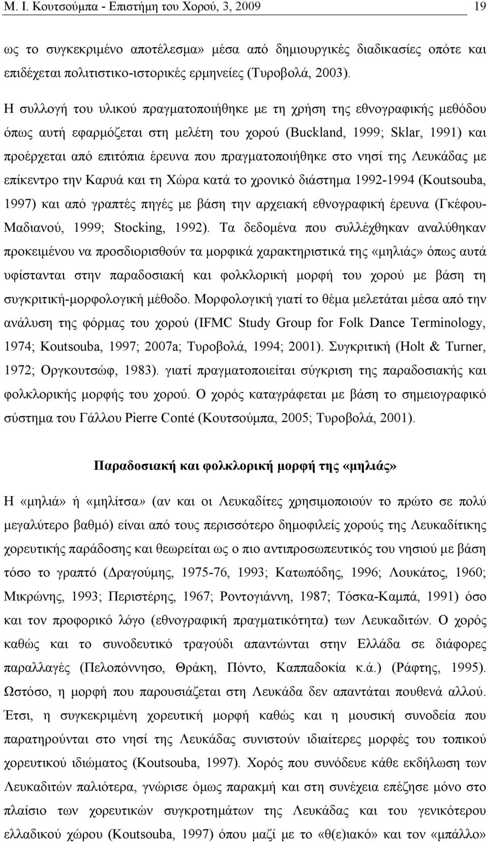 πραγματοποιήθηκε στο νησί της Λευκάδας με επίκεντρο την Kαρυά και τη Xώρα κατά το χρονικό διάστημα 1992-1994 (Koutsouba, 1997) και από γραπτές πηγές με βάση την αρχειακή εθνογραφική έρευνα (Γκέφου-