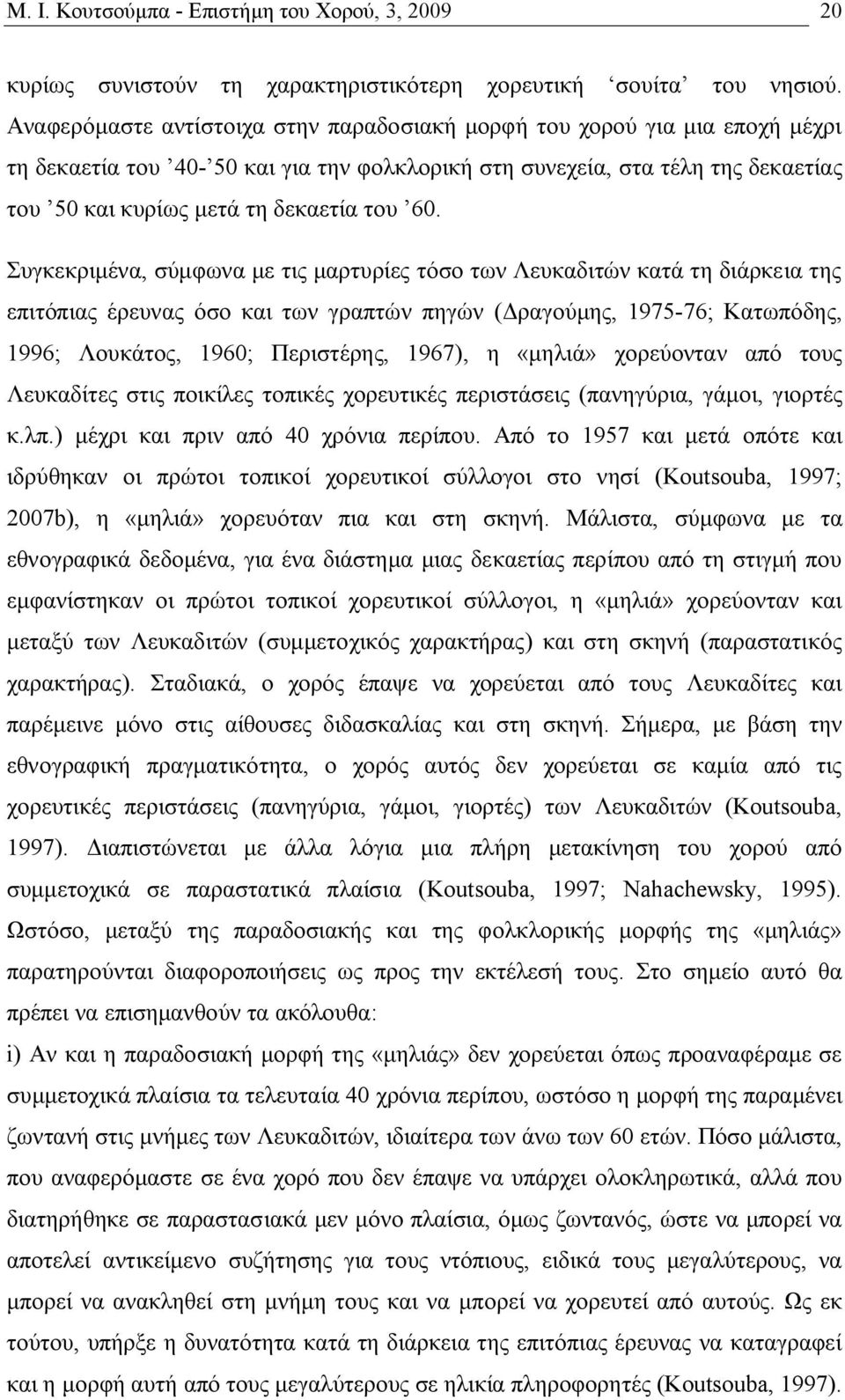 60. Συγκεκριμένα, σύμφωνα με τις μαρτυρίες τόσο των Λευκαδιτών κατά τη διάρκεια της επιτόπιας έρευνας όσο και των γραπτών πηγών (Δραγούμης, 1975-76; Κατωπόδης, 1996; Λουκάτος, 1960; Περιστέρης,