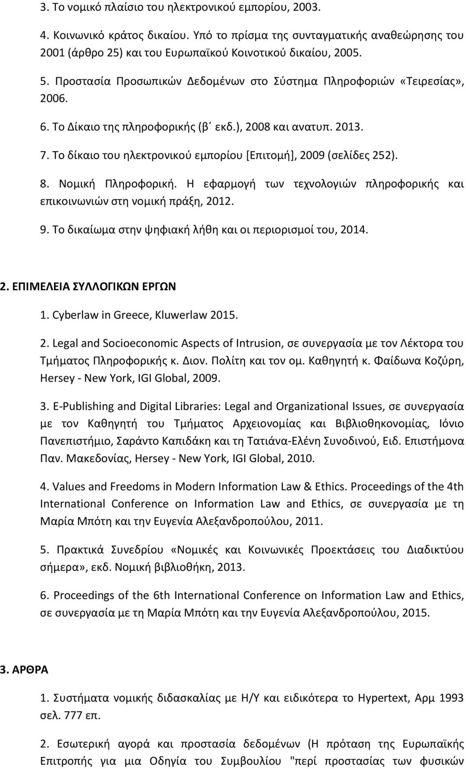 Το δίκαιο του ηλεκτρονικού εµπορίου [Επιτοµή], 2009 (σελίδες 252). 8. Νοµική Πληροφορική. H εφαρµογή των τεχνολογιών πληροφορικής και επικοινωνιών στη νοµική πράξη, 2012. 9.