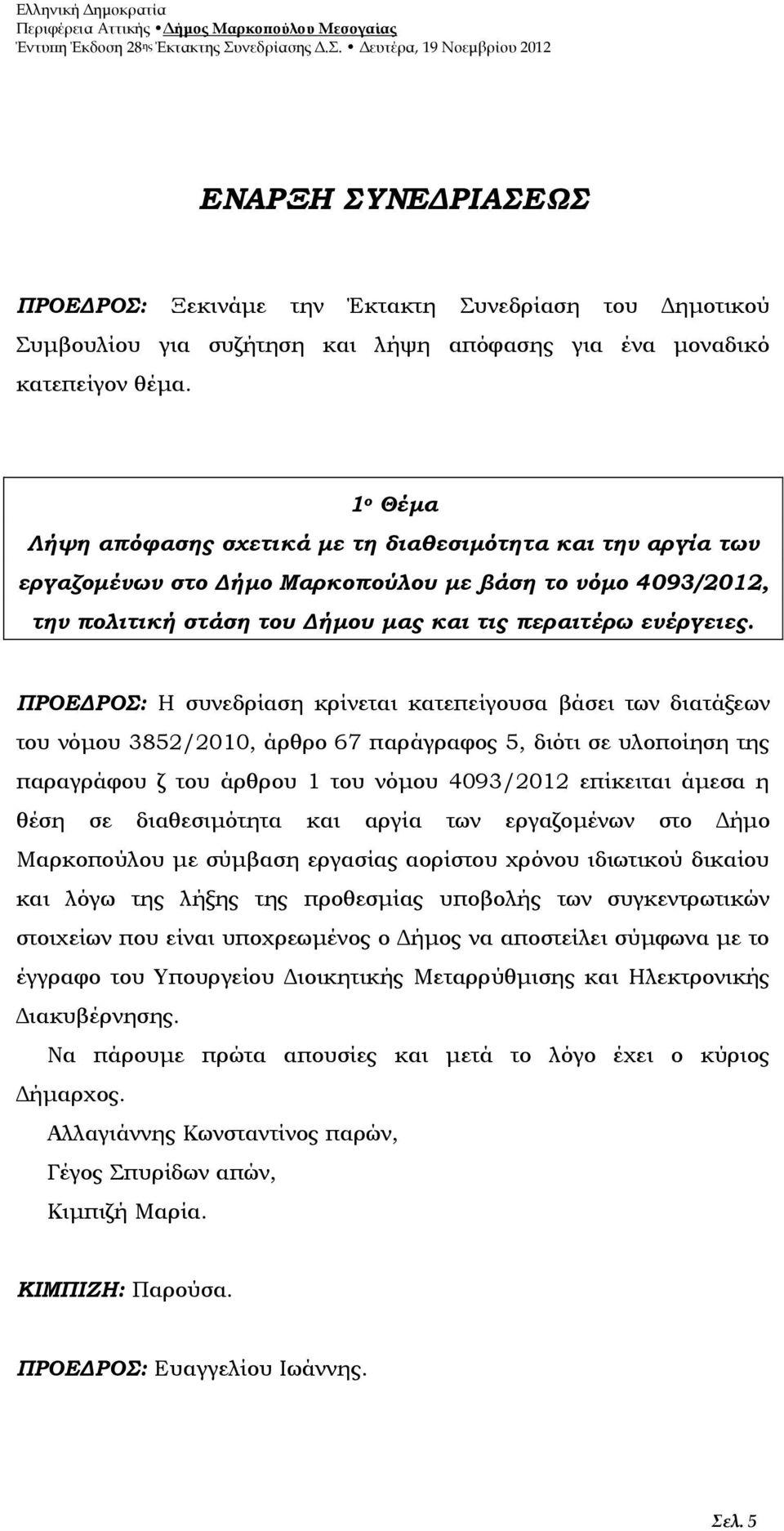 ΠΡΟΕΔΡΟΣ: Η συνεδρίαση κρίνεται κατεπείγουσα βάσει των διατάξεων του νόμου 3852/2010, άρθρο 67 παράγραφος 5, διότι σε υλοποίηση της παραγράφου ζ του άρθρου 1 του νόμου 4093/2012 επίκειται άμεσα η