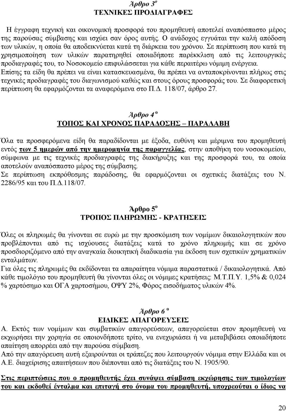 Σε περίπτωση που κατά τη χρησιµοποίηση των υλικών παρατηρηθεί οποιαδήποτε παρέκκλιση από τις λειτουργικές προδιαγραφές του, το Νοσοκοµείο επιφυλάσσεται για κάθε περαιτέρω νόµιµη ενέργεια.