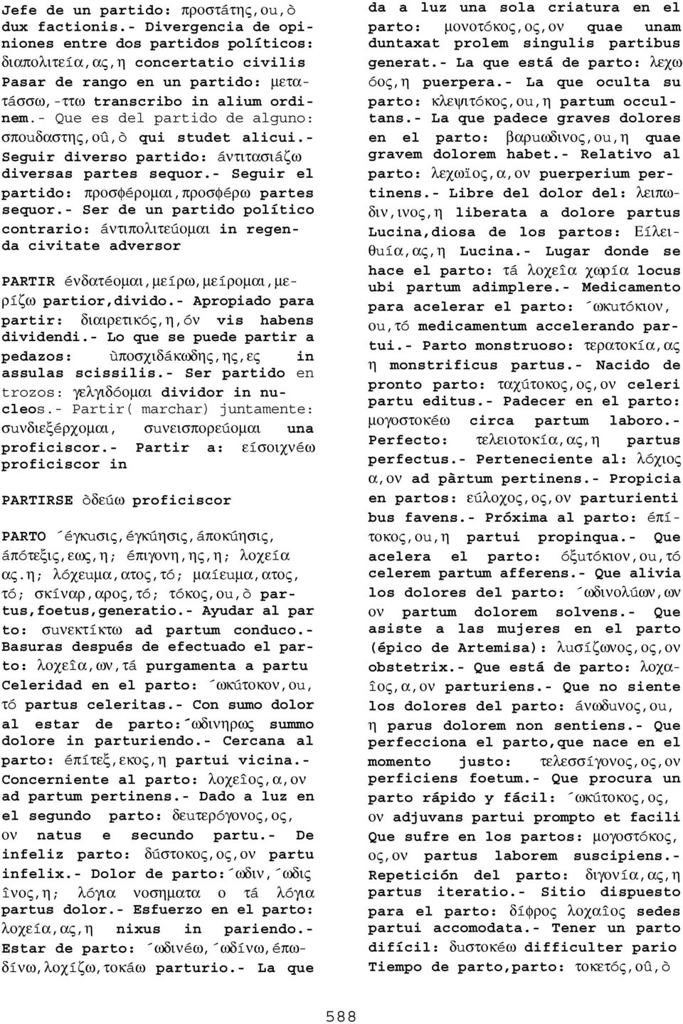 - Que es del partido de alguno: σποuδαστης,οû,ò qui studet alicui.- Seguir diverso partido: áντιτασιáζω diversas partes sequor.- Seguir el partido: προσφéροµαι,προσφéρω partes sequor.