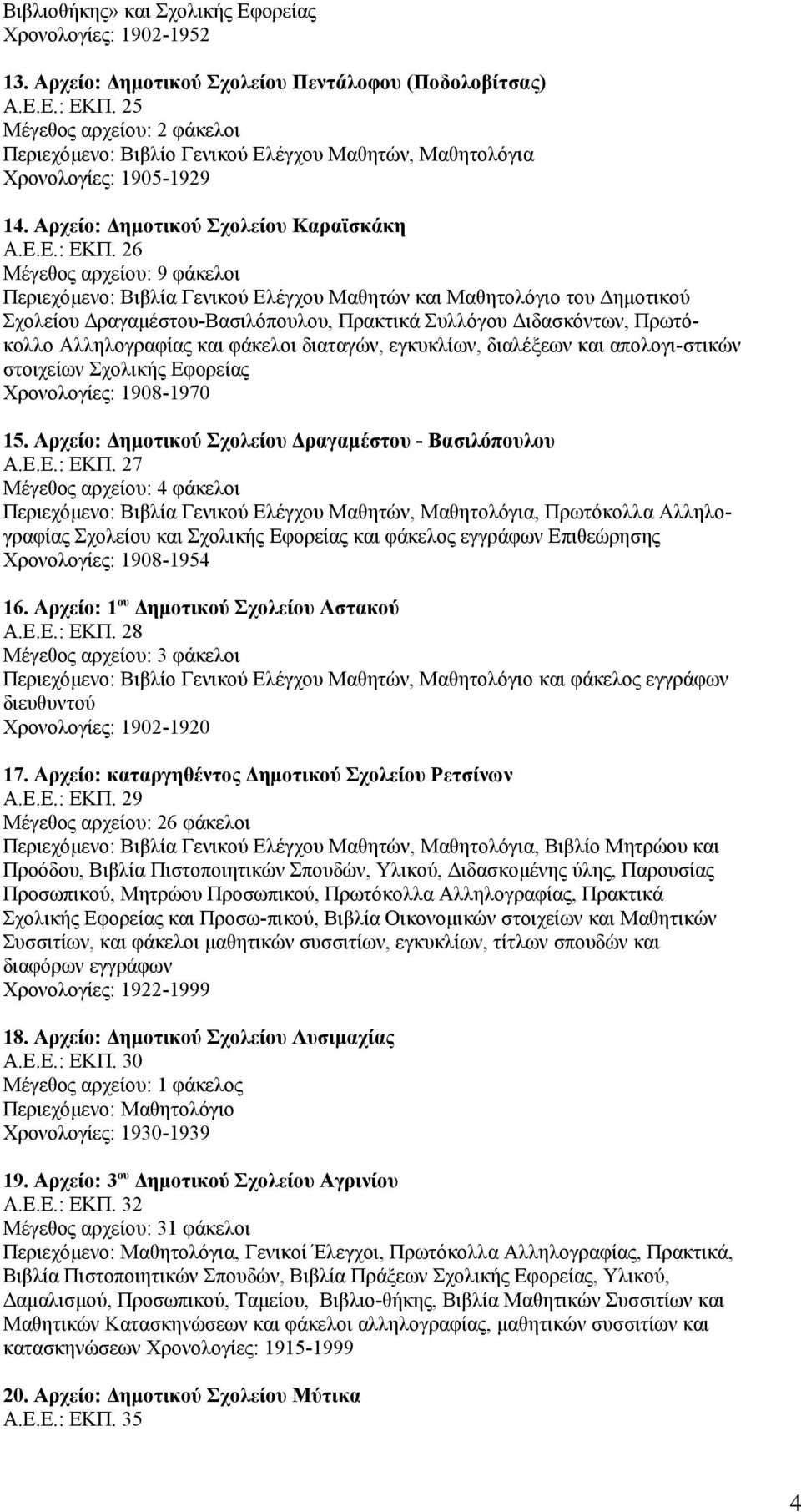 26 Μέγεθος αρχείου: 9 φάκελοι Περιεχόμενο: Bιβλία Γενικού Eλέγχου Mαθητών και Mαθητολόγιο του Δημοτικού Σχολείου Δραγαμέστου-Βασιλόπουλου, Πρακτικά Συλλόγου Διδασκόντων, Πρωτόκολλο Αλληλογραφίας και