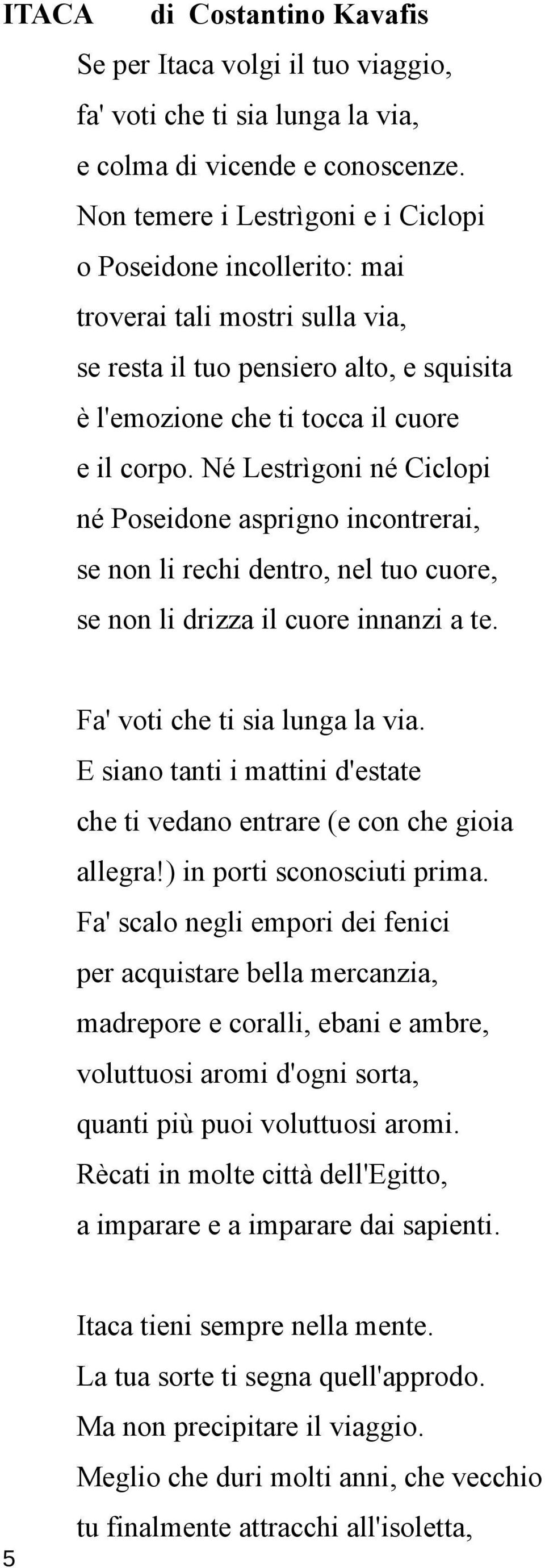 Né Lestrìgoni né Ciclopi né Poseidone asprigno incontrerai, se non li rechi dentro, nel tuo cuore, se non li drizza il cuore innanzi a te. Fa' voti che ti sia lunga la via.