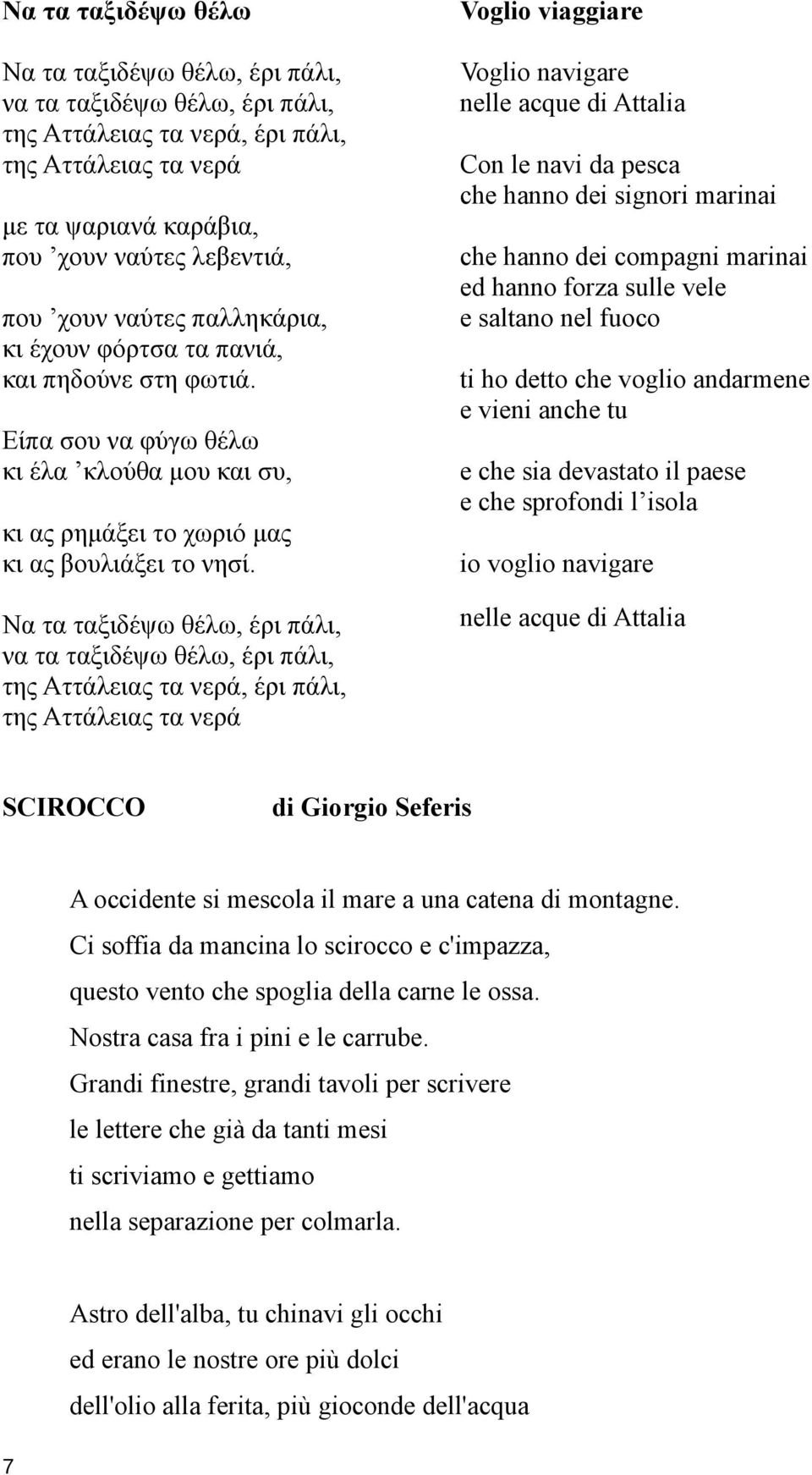 Να τα ταξιδέψω θέλω, έρι πάλι, να τα ταξιδέψω θέλω, έρι πάλι, της Aττάλειας τα νερά, έρι πάλι, της Aττάλειας τα νερά Voglio viaggiare Voglio navigare nelle acque di Attalia Con le navi da pesca che