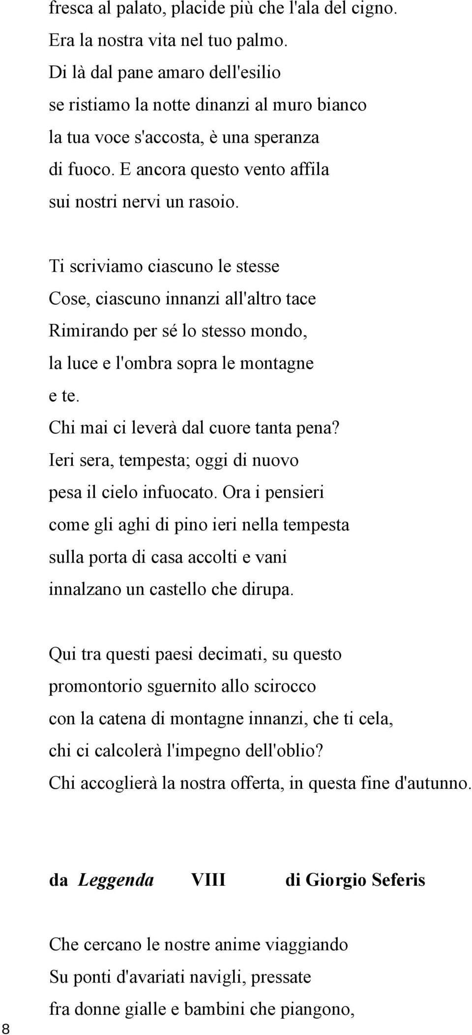 Ti scriviamo ciascuno le stesse Cose, ciascuno innanzi all'altro tace Rimirando per sé lo stesso mondo, la luce e l'ombra sopra le montagne e te. Chi mai ci leverà dal cuore tanta pena?