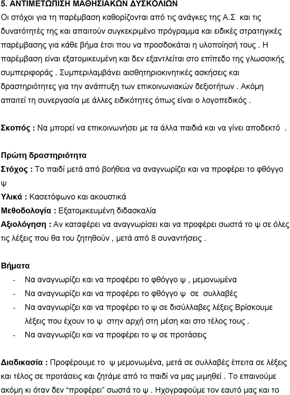 Η παρέμβαση είαι εξατομικεμέη και δε εξατλείται στο επίπεδο της γλωσσικής σμπεριφοράς. Σμπεριλαμβάει αισθητηριοκιητικές ασκήσεις και δραστηριότητες για τη αάπτξη τω επικοιωιακώ δεξιοτήτω.