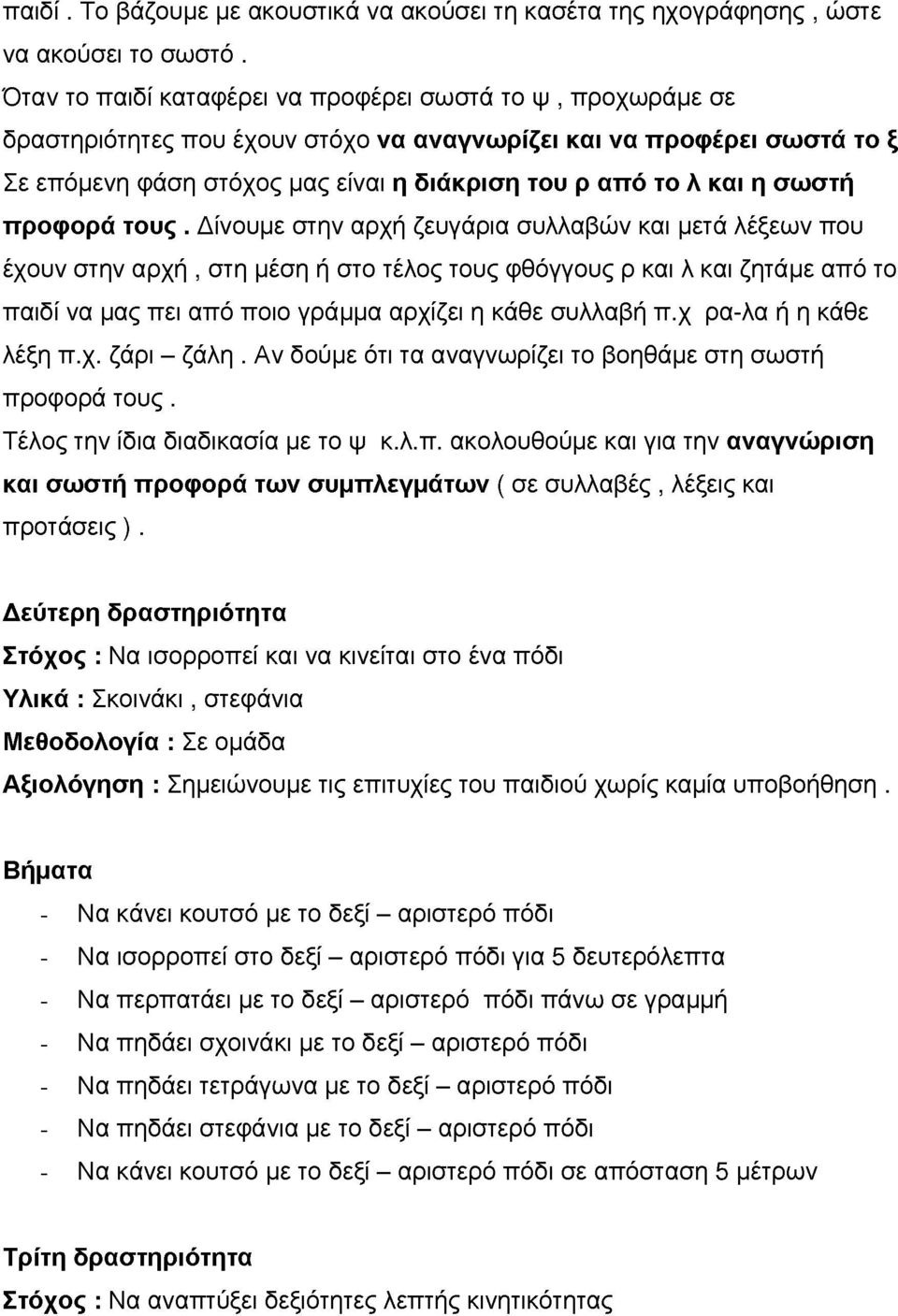 προφορά τους. Δίομε στη αρχή ζεγάρια σλλαβώ και μετά λέξεω πο έχο στη αρχή, στη μέση ή στο τέλος τος φθόγγος ρ και λ και ζητάμε από το παιδί α μας πει από ποιο γράμμα αρχίζει η κάθε σλλαβή π.