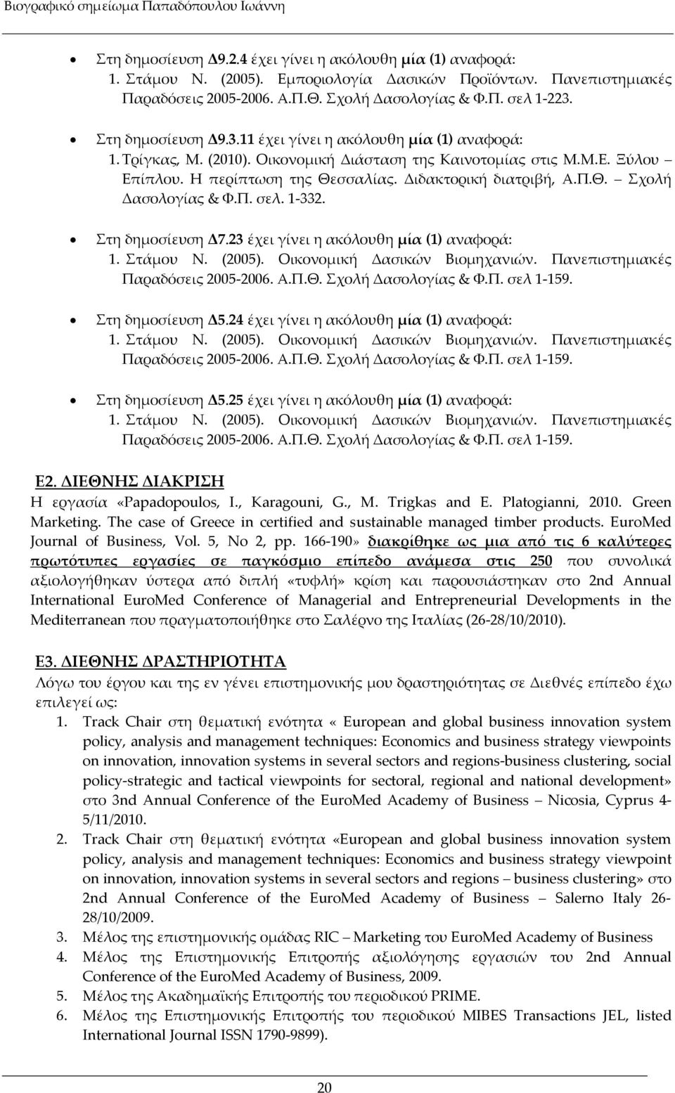 Π.Θ. Σχολή Δασολογίας & Φ.Π. σελ. 1-332. Στη δηµοσίευση Δ7.23 έχει γίνει η ακόλουθη µία (1) αναφορά: 1. Στάµου Ν. (2005). Οικονοµική Δασικών Βιοµηχανιών. Πανεπιστηµιακές Παραδόσεις 2005-2006. Α.Π.Θ. Σχολή Δασολογίας & Φ.Π. σελ 1-159.