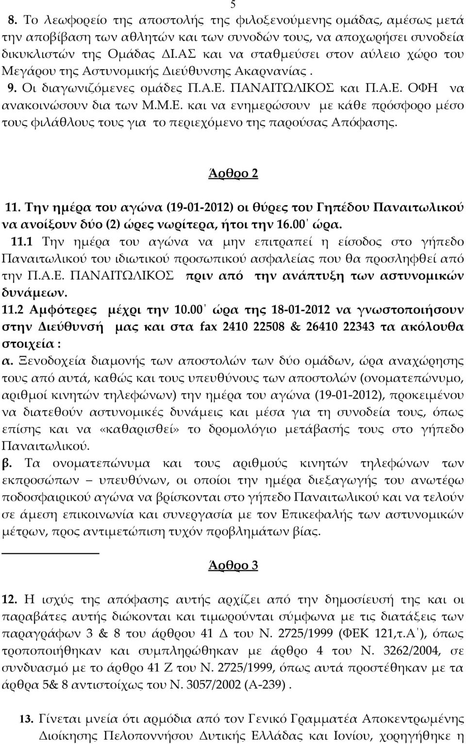 ΠΑΝΑΙΤΩΛΙΚΟΣ και Π.Α.Ε. ΟΦΗ να ανακοινώσουν δια των Μ.Μ.Ε. και να ενημερώσουν με κάθε πρόσφορο μέσο τους φιλάθλους τους για το περιεχόμενο της παρούσας Απόφασης. Άρθρο 2 11.