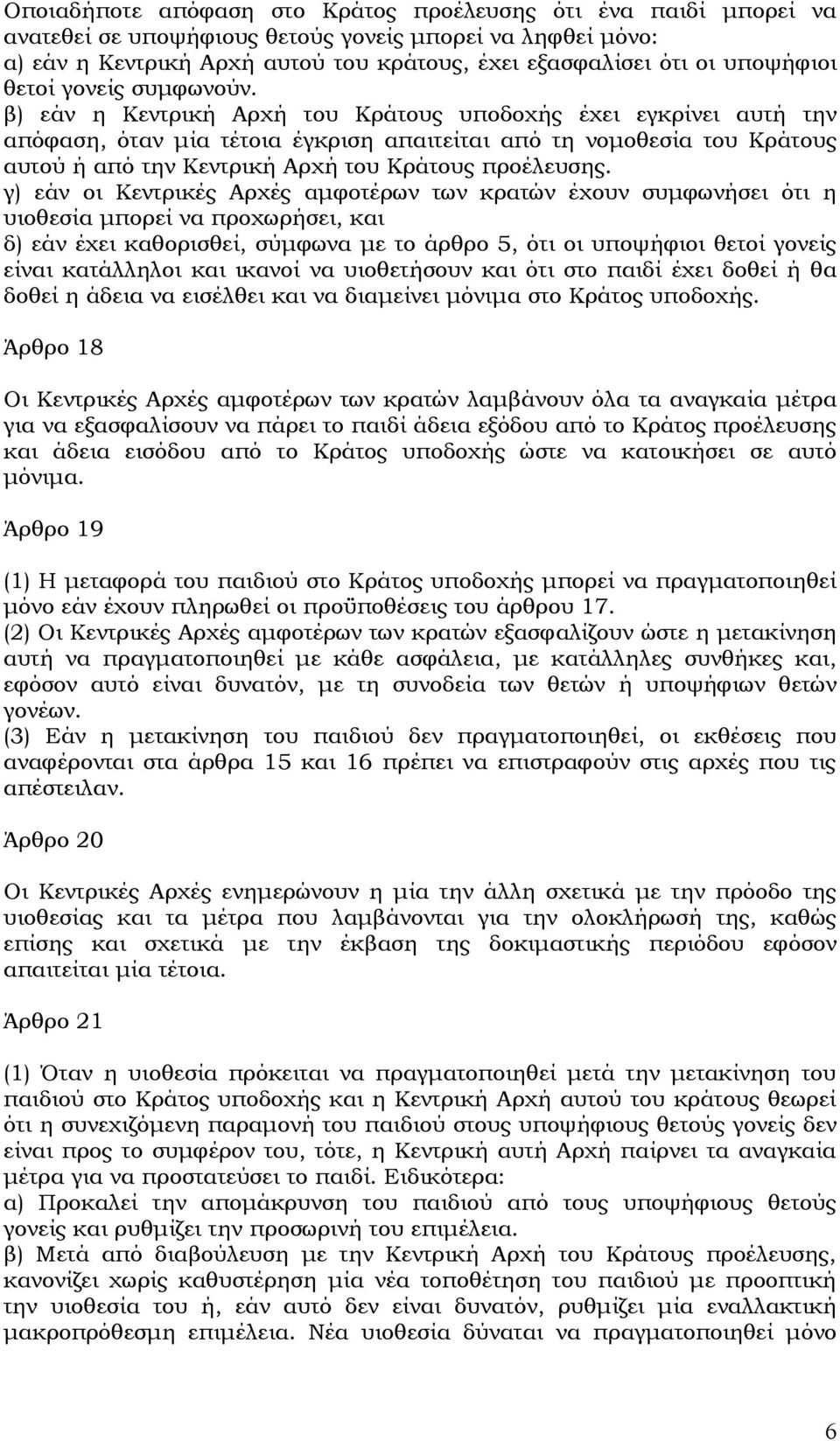 β) εάν η Κεντρική Αρχή του Κράτους υποδοχής έχει εγκρίνει αυτή την απόφαση, όταν μία τέτοια έγκριση απαιτείται από τη νομοθεσία του Κράτους αυτού ή από την Κεντρική Αρχή του Κράτους προέλευσης.