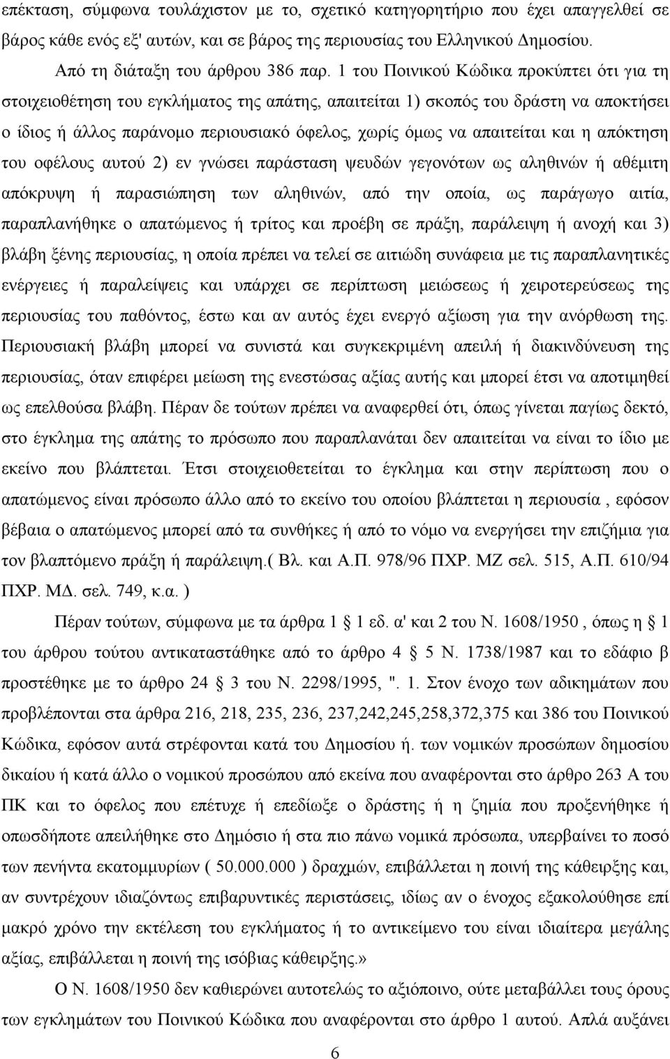 και η απόκτηση του οφέλους αυτού 2) εν γνώσει παράσταση ψευδών γεγονότων ως αληθινών ή αθέμιτη απόκρυψη ή παρασιώπηση των αληθινών, από την οποία, ως παράγωγο αιτία, παραπλανήθηκε ο απατώμενος ή