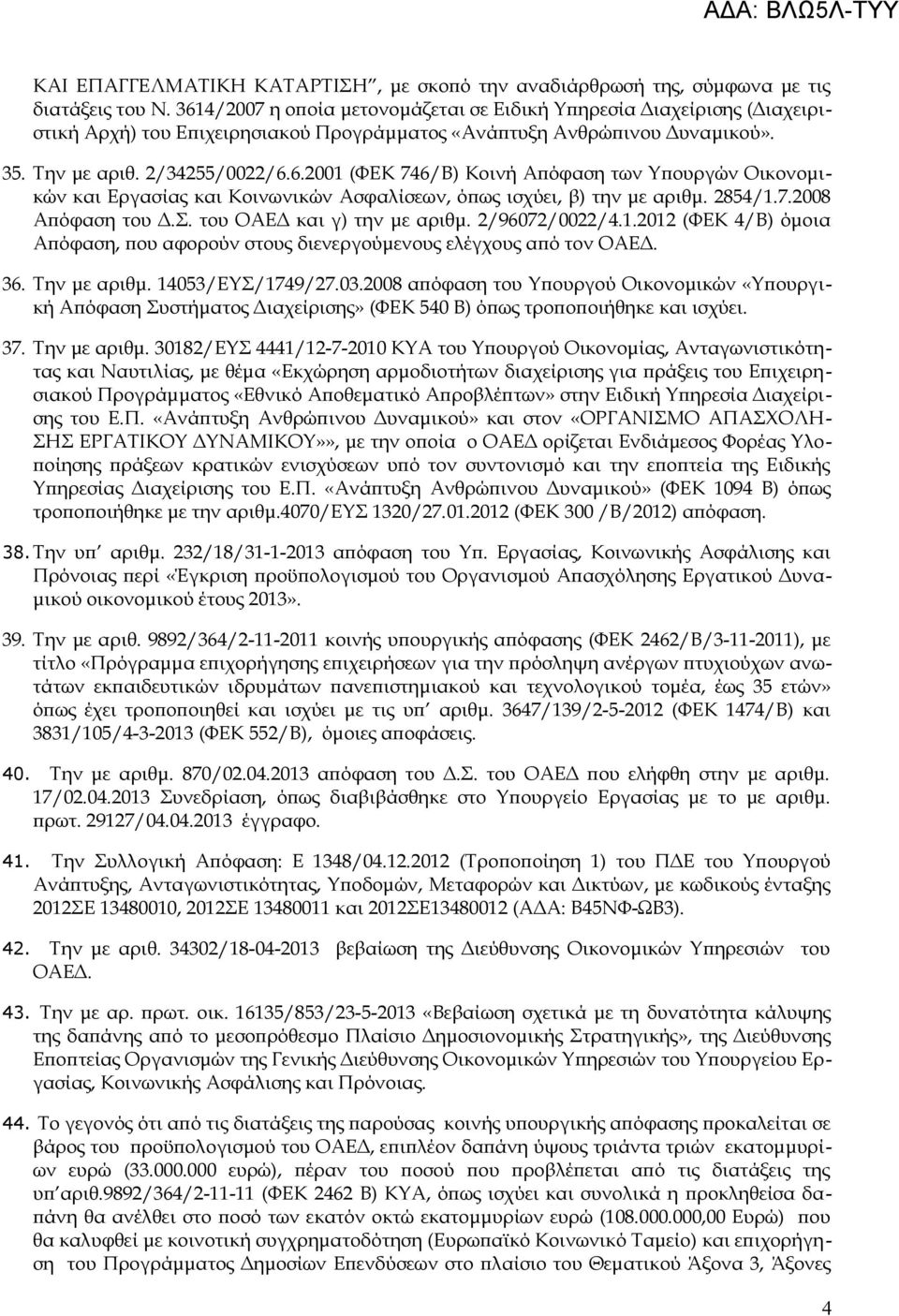 2854/1.7.2008 Απόφαση του Δ.Σ. του ΟΑΕΔ και γ) την με αριθμ. 2/96072/0022/4.1.2012 (ΦΕΚ 4/Β) όμοια Απόφαση, που αφορούν στους διενεργούμενους ελέγχους από τον ΟΑΕΔ. 36. Την με αριθμ.