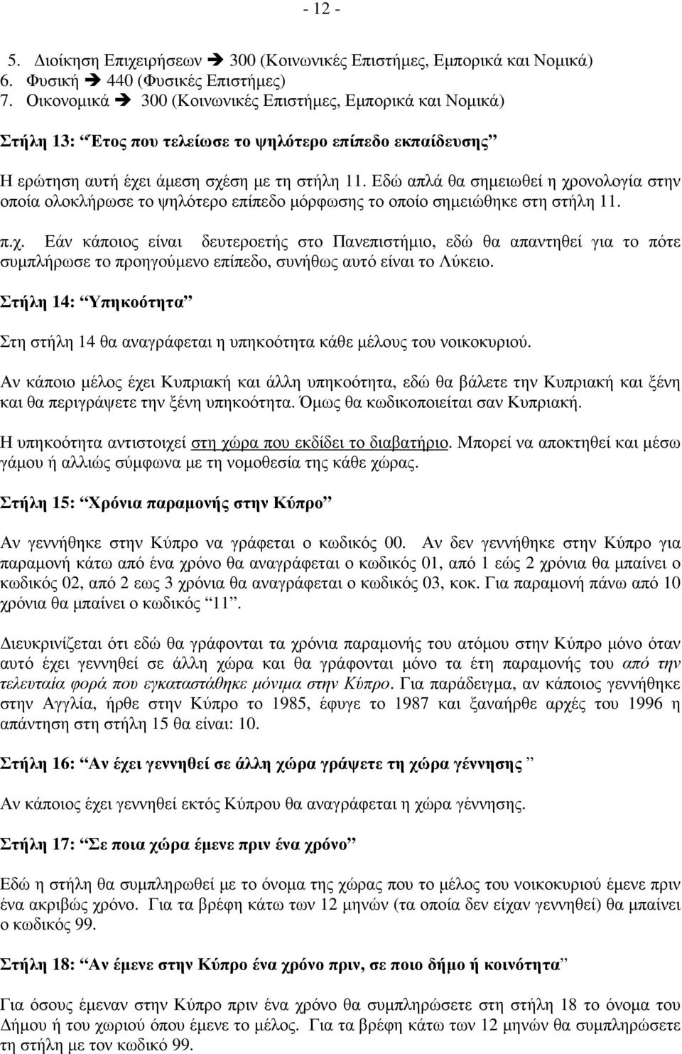 Εδώ απλά θα σηµειωθεί η χρονολογία στην οποία ολοκλήρωσε το ψηλότερο επίπεδο µόρφωσης το οποίο σηµειώθηκε στη στήλη 11. π.χ. Εάν κάποιος είναι δευτεροετής στο Πανεπιστήµιο, εδώ θα απαντηθεί για το πότε συµπλήρωσε το προηγούµενο επίπεδο, συνήθως αυτό είναι το Λύκειο.