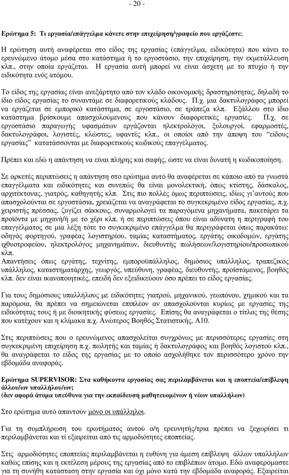 Το είδος της εργασίας είναι ανεξάρτητο από τον κλάδο οικονοµικής δραστηριότητας, δηλαδή το ίδιο είδος εργασίας το συναντάµε σε διαφορετικούς κλάδους. Π.χ.