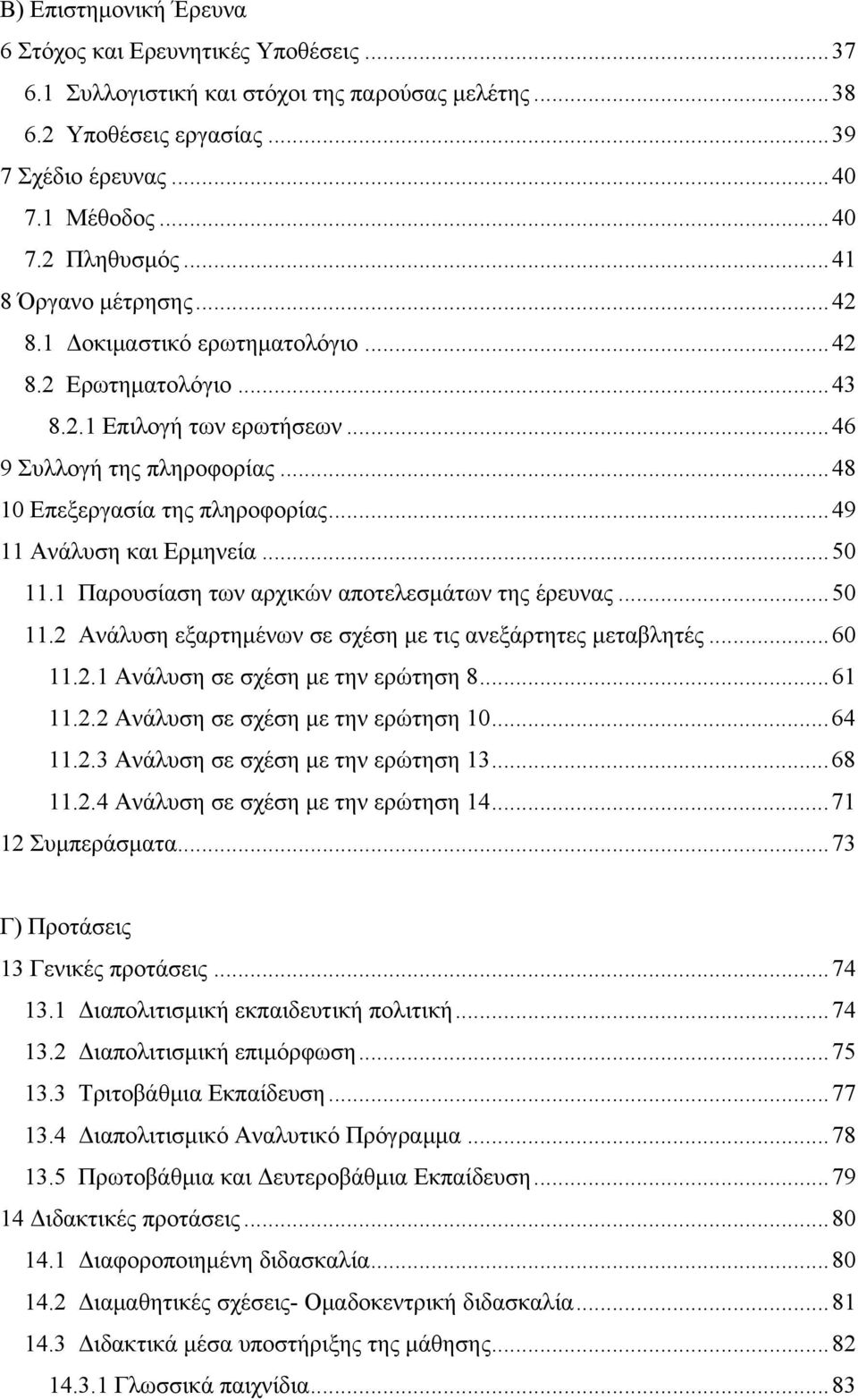 ..49 11 Ανάλυση και Ερμηνεία...50 11.1 Παρουσίαση των αρχικών αποτελεσμάτων της έρευνας...50 11.2 Ανάλυση εξαρτημένων σε σχέση με τις ανεξάρτητες μεταβλητές...60 11.2.1 Ανάλυση σε σχέση με την ερώτηση 8.