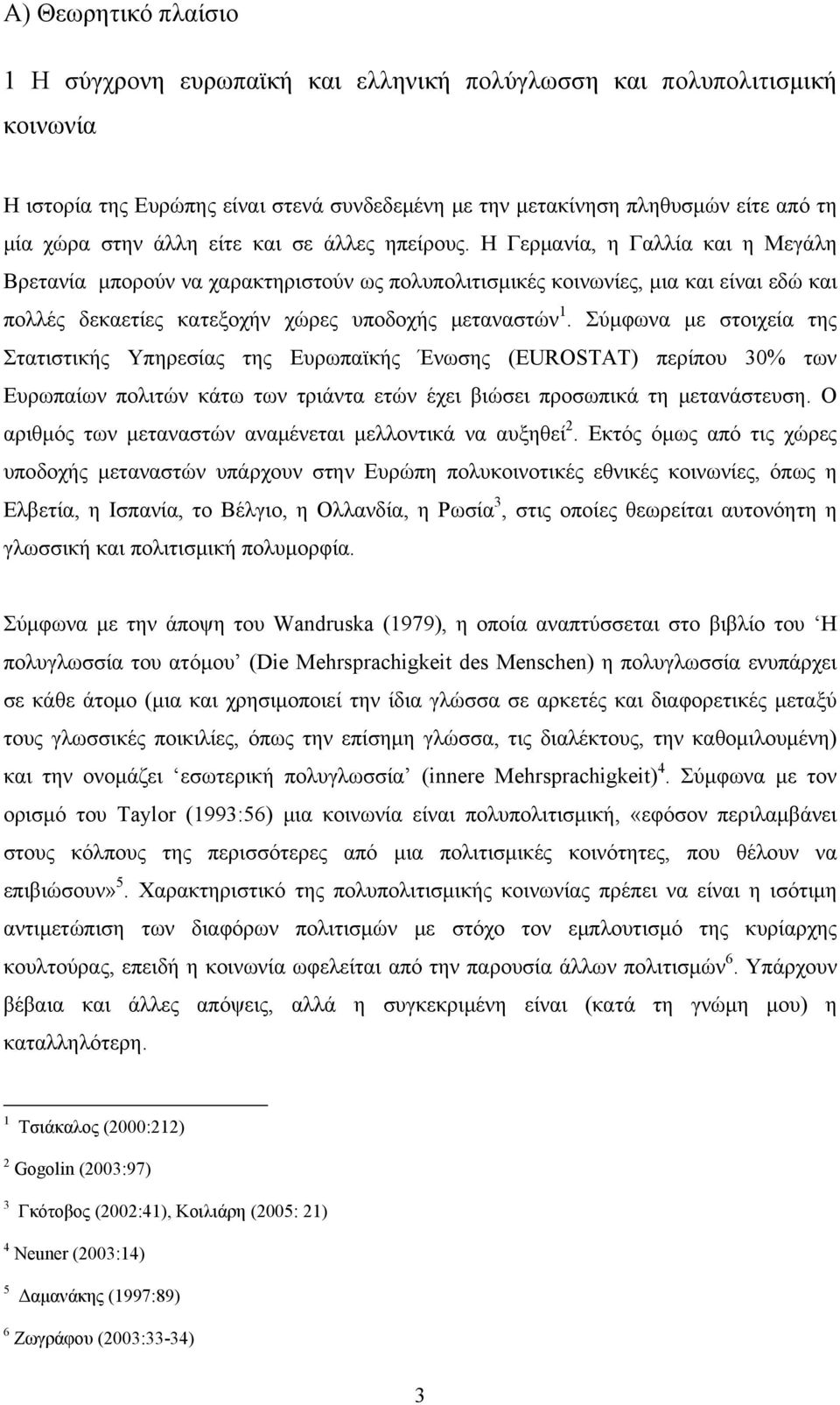 Η Γερμανία, η Γαλλία και η Μεγάλη Βρετανία μπορούν να χαρακτηριστούν ως πολυπολιτισμικές κοινωνίες, μια και είναι εδώ και πολλές δεκαετίες κατεξοχήν χώρες υποδοχής μεταναστών 1.